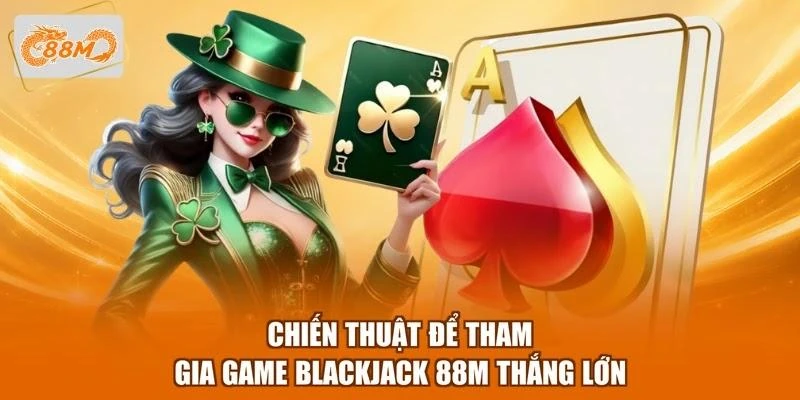 Chiến thuật để tham gia game blackjack 88M thắng lớn