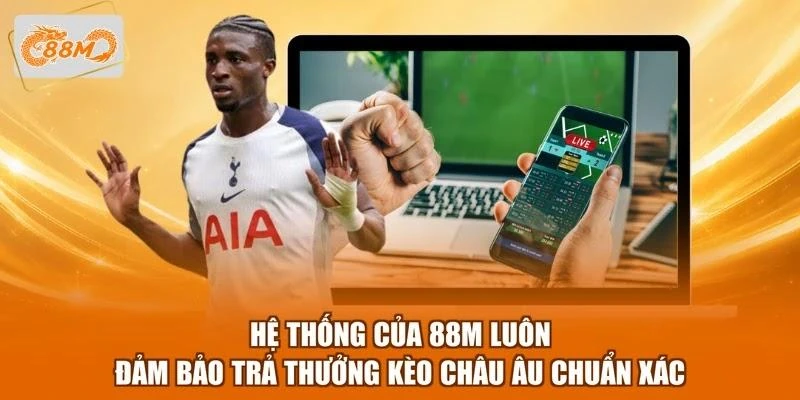 Hệ thống của 88M luôn đảm bảo trả thưởng kèo châu Âu chuẩn xác