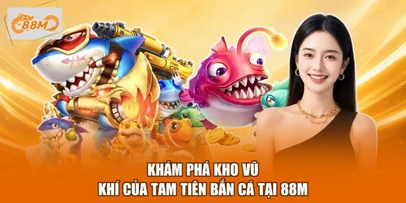 kham-pha-kho-vu-khi-cua-tam-tien-ban-ca-tai-88m Khám phá kho vũ khí của Tam Tiên bắn cá tại 88M