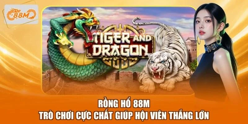 Rồng Hổ 88M - Trò Chơi Cực Chất Giúp Hội Viên Thắng Lớn 1 Rồng Hổ 88M - Trò Chơi Cực Chất Giúp Hội Viên Thắng Lớn