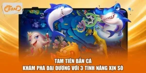 Tam Tiên Bắn Cá - Khám Phá Đại Dương Với 3 Tính Năng Xịn Sò