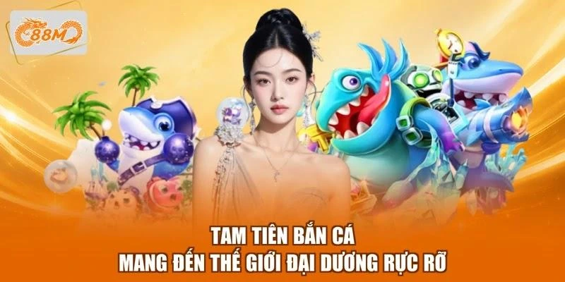 tam-tien-ban-ca-mang-den-the-gioi-dai-duong-ruc-ro Tam Tiên bắn cá mang đến thế giới đại dương rực rỡ