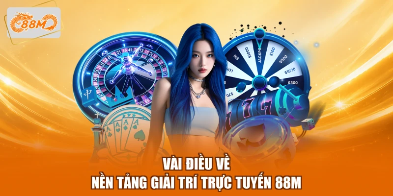 88m 8 Vài điều về nền tảng giải trí trực tuyến 88M